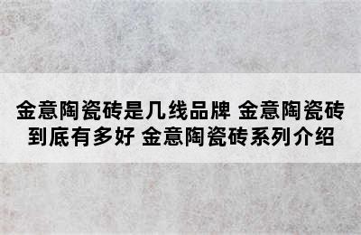 金意陶瓷砖是几线品牌 金意陶瓷砖到底有多好 金意陶瓷砖系列介绍